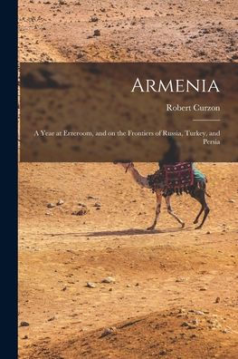 Armenia: A Year At Erzeroom, And On The Frontiers Of Russia, Turkey, And Persia