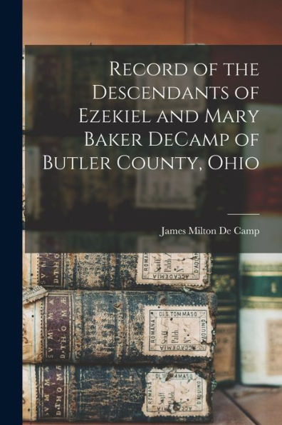 Record Of The Descendants Of Ezekiel And Mary Baker Decamp Of Butler County, Ohio
