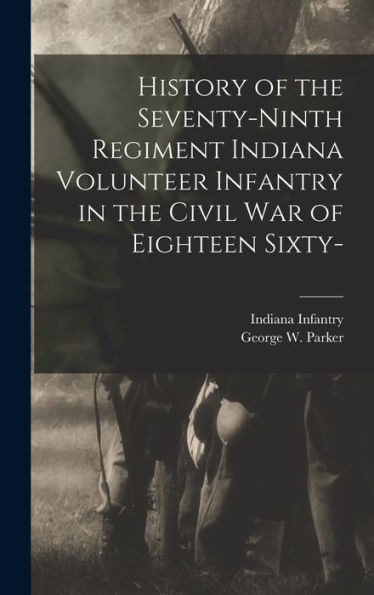 History Of The Seventy-Ninth Regiment Indiana Volunteer Infantry In The Civil War Of Eighteen Sixty-