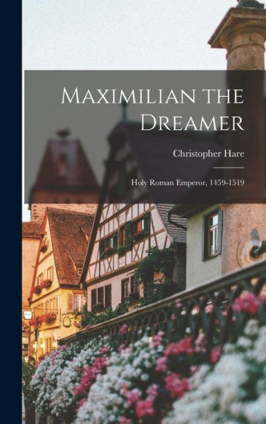 Maximilian The Dreamer; Holy Roman Emperor, 1459-1519