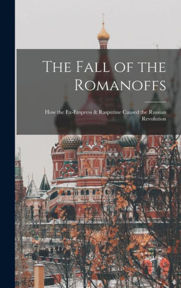 The Fall Of The Romanoffs; How The Ex-Empress & Rasputine Caused The Russian Revolution