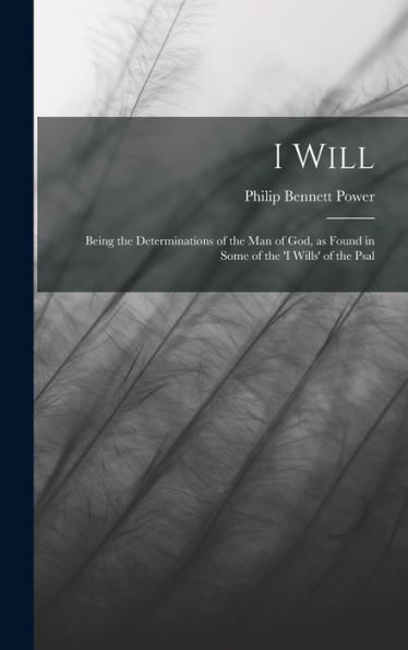 I Will: Being The Determinations Of The Man Of God, As Found In Some Of The 'I Wills' Of The Psal