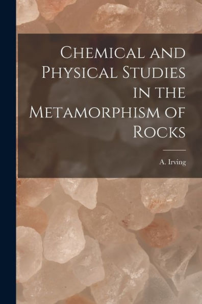 Chemical And Physical Studies In The Metamorphism Of Rocks