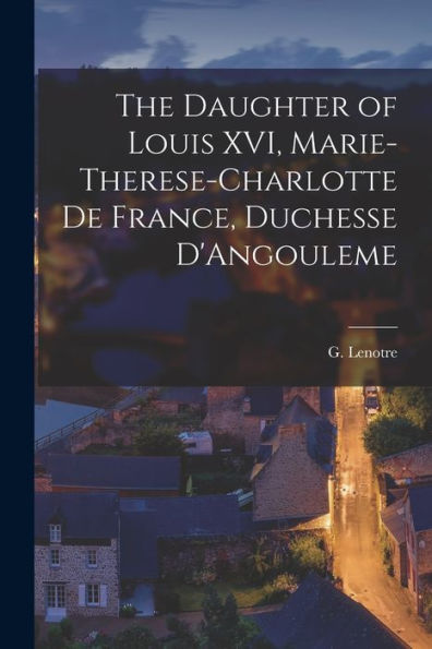 The Daughter Of Louis Xvi, Marie-Therese-Charlotte De France, Duchesse D'Angouleme