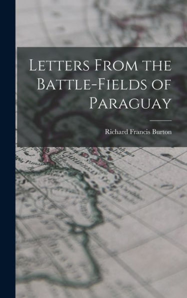 Letters From The Battle-Fields Of Paraguay