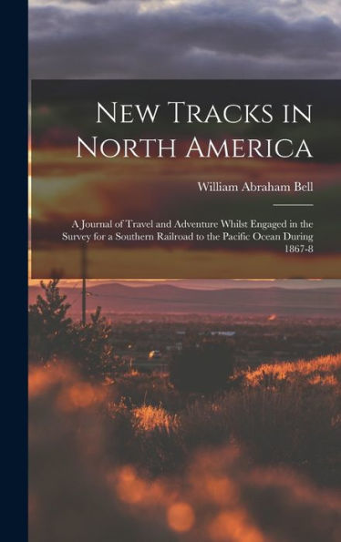 New Tracks In North America: A Journal Of Travel And Adventure Whilst Engaged In The Survey For A Southern Railroad To The Pacific Ocean During 1867-8