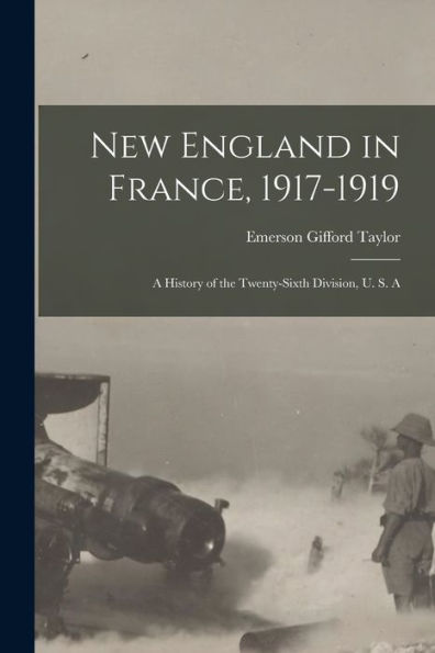 New England In France, 1917-1919; A History Of The Twenty-Sixth Division, U. S. A