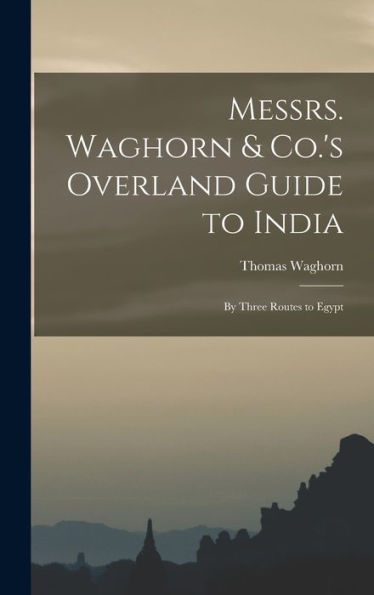 Messrs. Waghorn & Co.'S Overland Guide To India: By Three Routes To Egypt