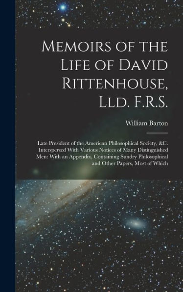 Memoirs Of The Life Of David Rittenhouse, Lld. F.R.S.: Late President Of The American Philosophical Society, &C. Interspersed With Various Notices Of ... Philosophical And Other Papers, Most Of Which