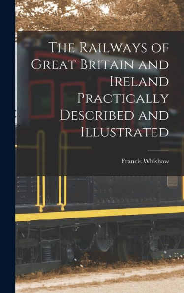 The Railways Of Great Britain And Ireland Practically Described And Illustrated