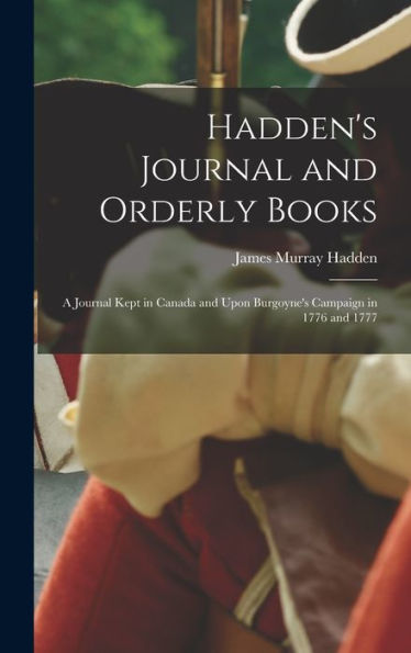 Hadden'S Journal And Orderly Books: A Journal Kept In Canada And Upon Burgoyne'S Campaign In 1776 And 1777