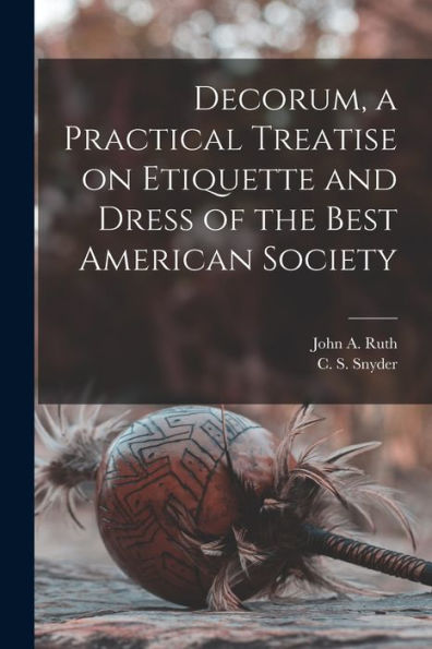Decorum, A Practical Treatise On Etiquette And Dress Of The Best American Society