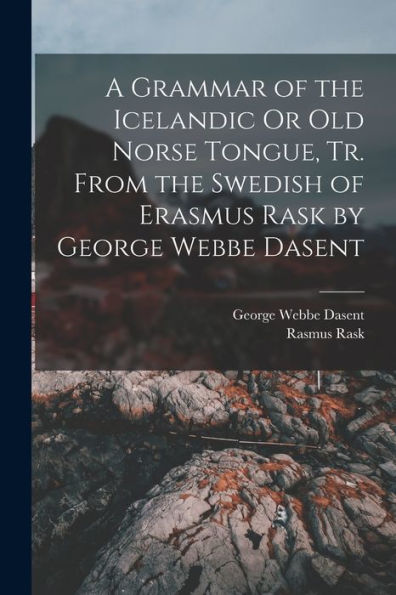 A Grammar Of The Icelandic Or Old Norse Tongue, Tr. From The Swedish Of Erasmus Rask By George Webbe Dasent