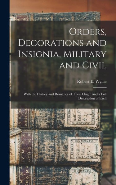 Orders, Decorations And Insignia, Military And Civil: With The History And Romance Of Their Origin And A Full Description Of Each