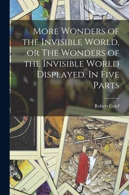 More Wonders Of The Invisible World, Or The Wonders Of The Invisible World Displayed. In Five Parts
