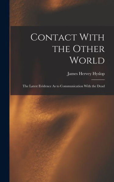 Contact With The Other World: The Latest Evidence As To Communication With The Dead