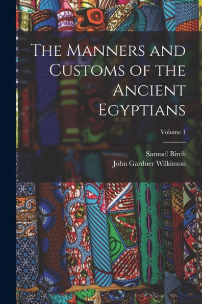 The Manners And Customs Of The Ancient Egyptians; Volume 1