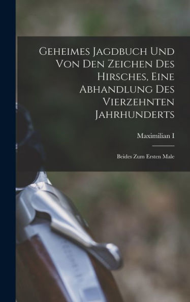 Geheimes Jagdbuch Und Von Den Zeichen Des Hirsches, Eine Abhandlung Des Vierzehnten Jahrhunderts: Beides Zum Ersten Male (German Edition)