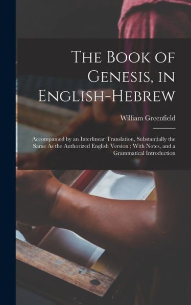 The Book Of Genesis, In English-Hebrew: Accompanied By An Interlinear Translation, Substantially The Same As The Authorized English Version: With Notes, And A Grammatical Introduction