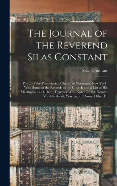 The Journal Of The Reverend Silas Constant: Pastor Of The Presbyterian Church At Yorktown, New York; With Some Of The Records Of The Church And A List ... Van Cortlandt, Warren, And Some Other Fa