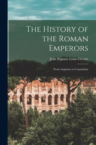 The History Of The Roman Emperors: From Augustus To Constantine