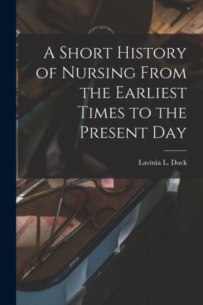 A Short History Of Nursing From The Earliest Times To The Present Day