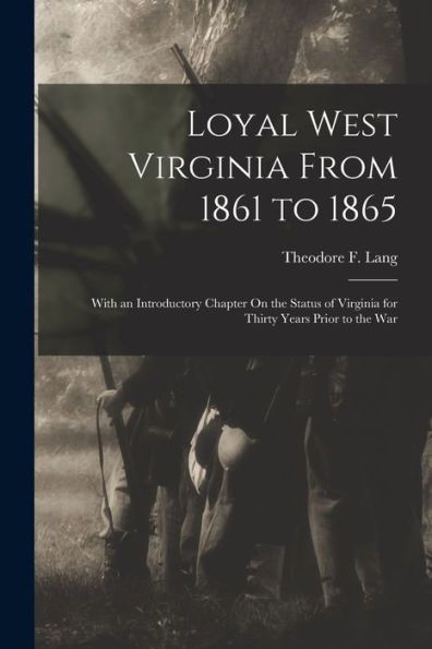 Loyal West Virginia From 1861 To 1865: With An Introductory Chapter On The Status Of Virginia For Thirty Years Prior To The War