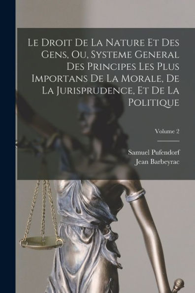 Le Droit De La Nature Et Des Gens, Ou, Systeme General Des Principes Les Plus Importans De La Morale, De La Jurisprudence, Et De La Politique; Volume 2 (French Edition)
