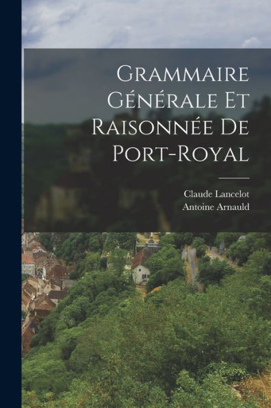 Grammaire Générale Et Raisonnée De Port-Royal (French Edition)