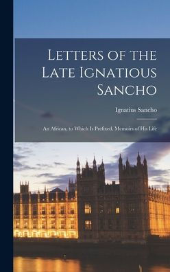 Letters Of The Late Ignatious Sancho: An African, To Which Is Prefixed, Memoirs Of His Life