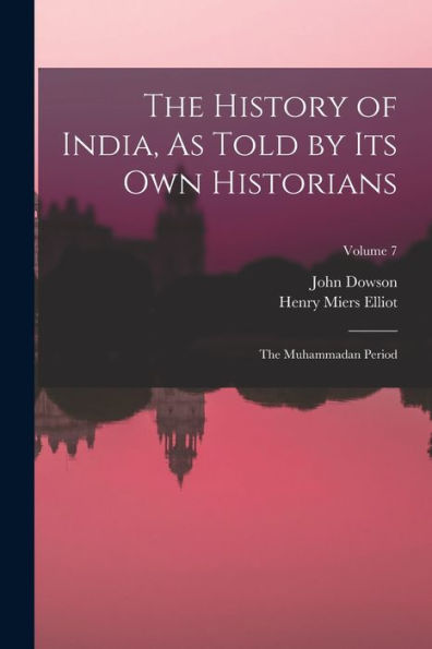 The History Of India, As Told By Its Own Historians: The Muhammadan Period; Volume 7
