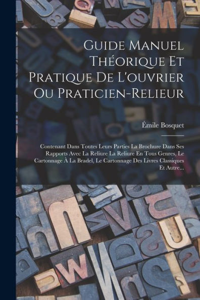 Guide Manuel Théorique Et Pratique De L'Ouvrier Ou Praticien-Relieur: Contenant Dans Toutes Leurs Parties La Brochure Dans Ses Rapports Avec La ... Classiques Et Autre... (French Edition)