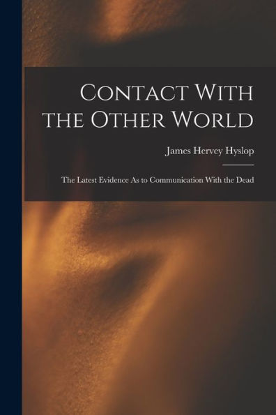 Contact With The Other World: The Latest Evidence As To Communication With The Dead