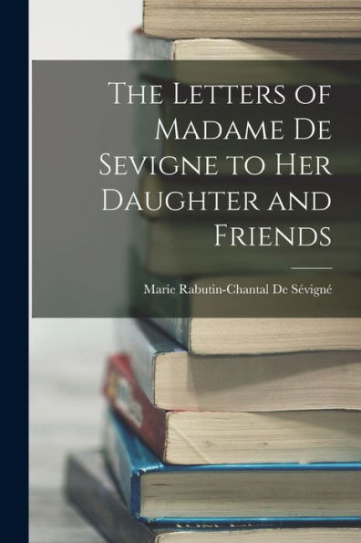 The Letters Of Madame De Sevigne To Her Daughter And Friends