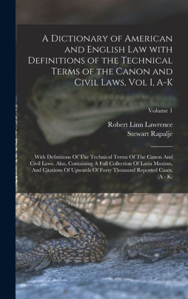 A Dictionary Of American And English Law With Definitions Of The Technical Terms Of The Canon And Civil Laws, Vol I, A-K: With Definitions Of The ... Thousand Reported Cases, (A - K); Volume 1
