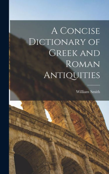A Concise Dictionary Of Greek And Roman Antiquities