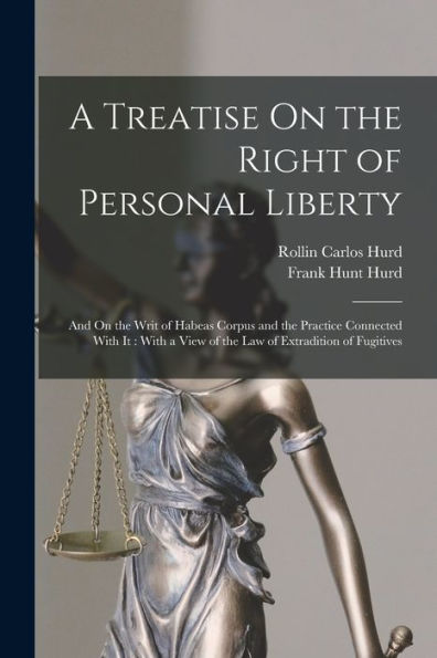 A Treatise On The Right Of Personal Liberty: And On The Writ Of Habeas Corpus And The Practice Connected With It: With A View Of The Law Of Extradition Of Fugitives