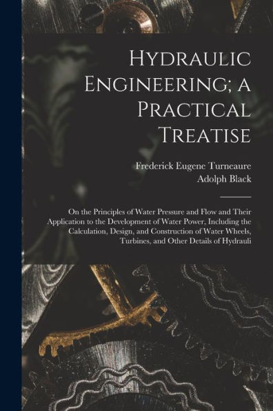 Hydraulic Engineering; A Practical Treatise: On The Principles Of Water Pressure And Flow And Their Application To The Development Of Water Power, ... Turbines, And Other Details Of Hydrauli