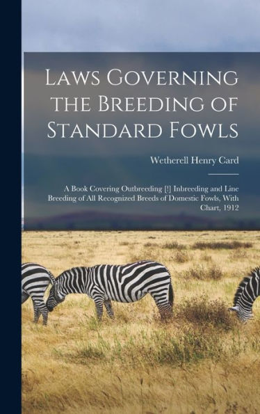 Laws Governing The Breeding Of Standard Fowls; A Book Covering Outbreeding [!] Inbreeding And Line Breeding Of All Recognized Breeds Of Domestic Fowls, With Chart, 1912