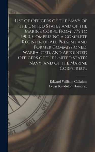 List Of Officers Of The Navy Of The United States And Of The Marine Corps, From 1775 To 1900, Comprising A Complete Register Of All Present And Former ... States Navy, And Of The Marine Corps, Regu