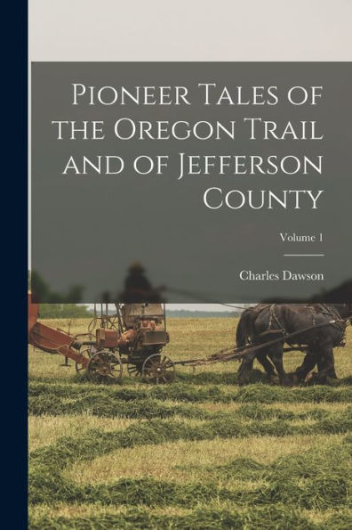 Pioneer Tales Of The Oregon Trail And Of Jefferson County; Volume 1