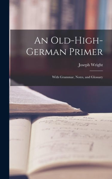 An Old-High-German Primer; With Grammar, Notes, And Glossary