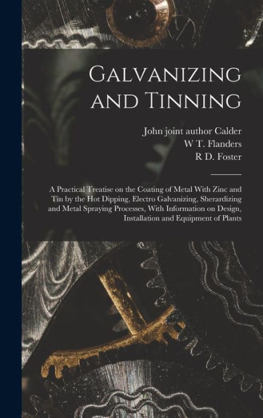 Galvanizing And Tinning; A Practical Treatise On The Coating Of Metal With Zinc And Tin By The Hot Dipping, Electro Galvanizing, Sherardizing And ... Design, Installation And Equipment Of Plants