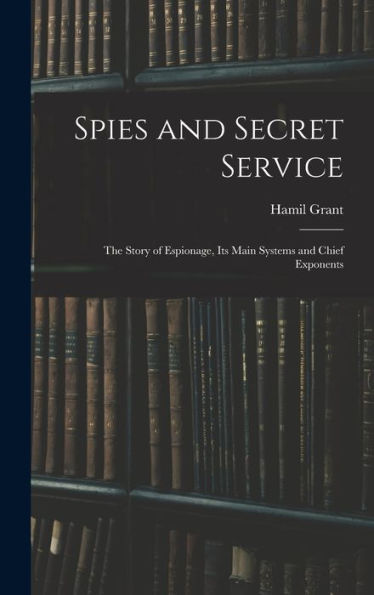 Spies And Secret Service: The Story Of Espionage, Its Main Systems And Chief Exponents