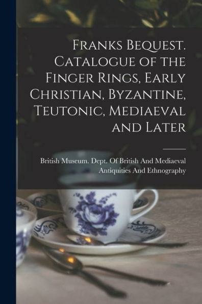 Franks Bequest. Catalogue Of The Finger Rings, Early Christian, Byzantine, Teutonic, Mediaeval And Later