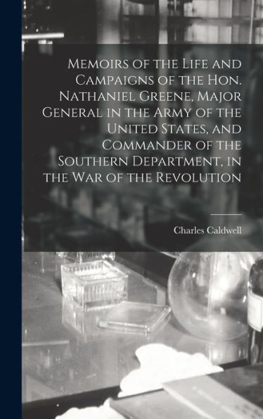 Memoirs Of The Life And Campaigns Of The Hon. Nathaniel Greene, Major General In The Army Of The United States, And Commander Of The Southern Department, In The War Of The Revolution