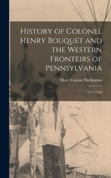 History Of Colonel Henry Bouquet And The Western Fronteirs Of Pennsylvania: 1747-1764