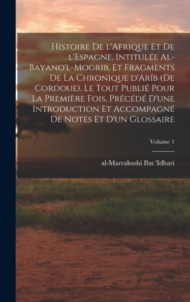 Histoire De L'Afrique Et De L'Espagne, Intitulée Al-Bayano'L-Mogrib, Et Fragments De La Chronique D'Aríb (De Cordoue). Le Tout Publié Pour La Première ... Et D'Un Glossaire; Volume 1 (French Edition)