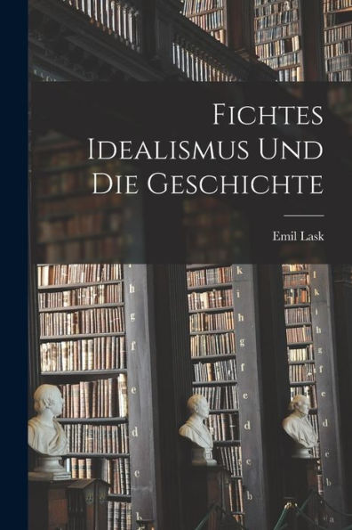 Fichtes Idealismus Und Die Geschichte (German Edition)