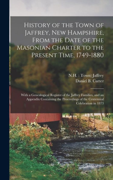History Of The Town Of Jaffrey, New Hampshire, From The Date Of The Masonian Charter To The Present Time, 1749-1880: With A Genealogical Register Of ... Of The Centennial Celebration In 1873